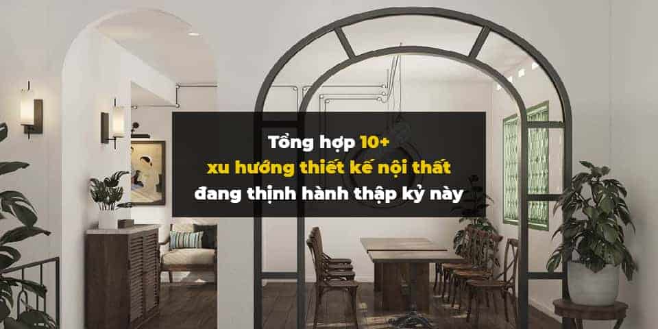 tong-hop-10-xu-huong-thiet-ke-noi-that-dang-thinh-hanh-thap-ky-nay